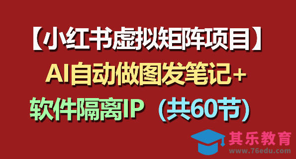 小红书虚拟矩阵项目：软件隔离IP+AI自动做图发笔记(共60节)-第1张图片-我要自学网