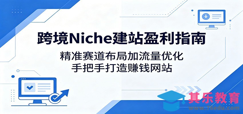 跨境Niche建站盈利指南：精准赛道布局加流量优化，手把手打造赚钱网站-第1张图片-我要自学网