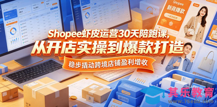 Shopee虾皮运营30天陪跑课，从开店实操到爆款打造，稳步撬动跨境店铺盈利增收-第1张图片-我要自学网