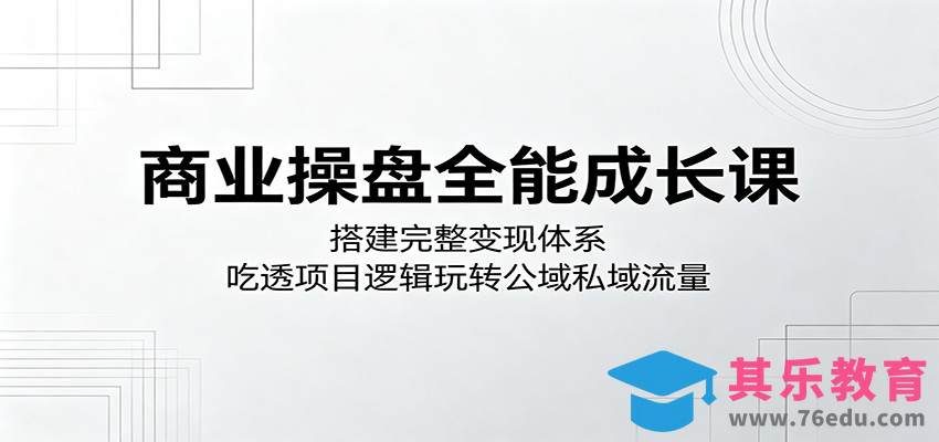 商业操盘全能成长课：搭建完整变现体系，吃透项目逻辑玩转公域私域流量-第1张图片-我要自学网
