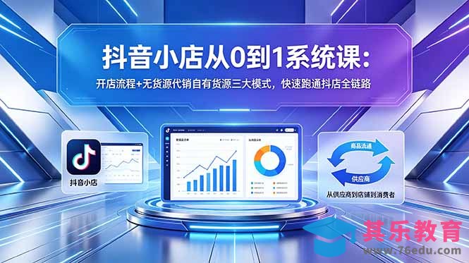 抖音小店从0到1系统课：开店流程+无货源代销自有货源三大模式，快速跑通抖店全链路-第1张图片-我要自学网