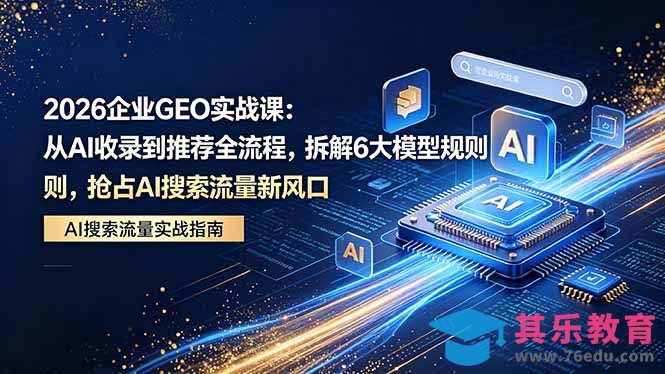 2026 企业GEO实战课：从AI收录到推荐全流程，拆解6大模型规则，抢占 AI 搜索流量新风口-第1张图片-我要自学网