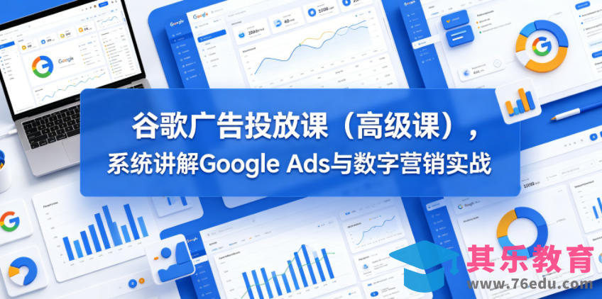 谷歌广告投放课(高级课)，系统讲解Google Ads与数字营销实战-第1张图片-我要自学网