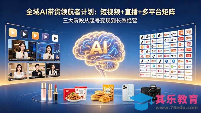 全域AI带货领航者计划：短视频+直播+多平台矩阵，三大阶段从起号变现到长效经营-第1张图片-我要自学网