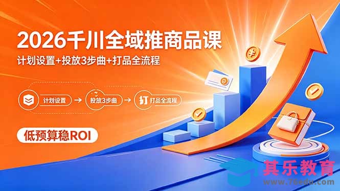 2026千川全域推商品课，计划设置+投放3步曲+打品全流程，低预算稳ROI-第1张图片-我要自学网