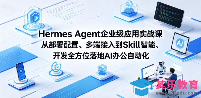 Hermes Agent企业级应用实战课从部署配置、多端接入到Skill智能开发全方位落地AI办公自动化-第1张图片-我要自学网