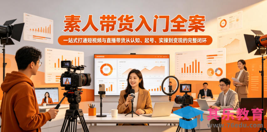 素人带货入门全案，一站式打通短视频与直播带货从认知、起号、实操到变现的完整闭环-第1张图片-我要自学网