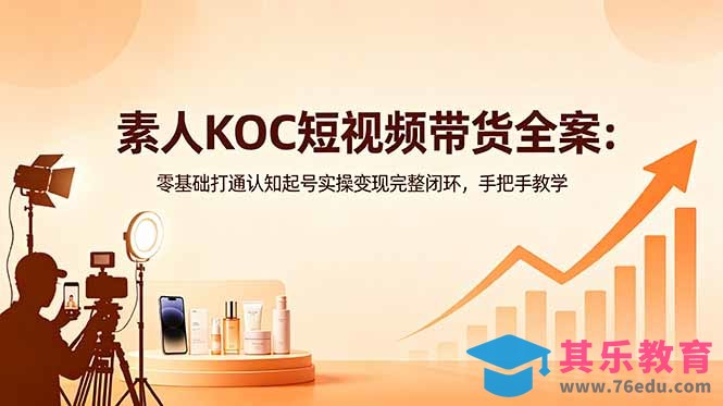 素人KOC短视频带货全案：零基础打通认知起号实操变现完整闭环，手把手教学-第1张图片-我要自学网