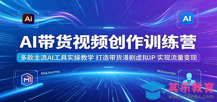 AI带货视频创作训练营：多款主流AI工具实操教学，打造带货漫剧虚拟IP，实现流量变现-第1张图片-我要自学网