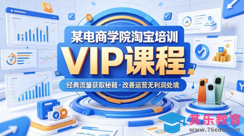 某电商学院淘宝培训VIP课程，各种经典有用的流量获取秘籍，改善运营产品没利润的处境(2026年5月)-第1张图片-我要自学网