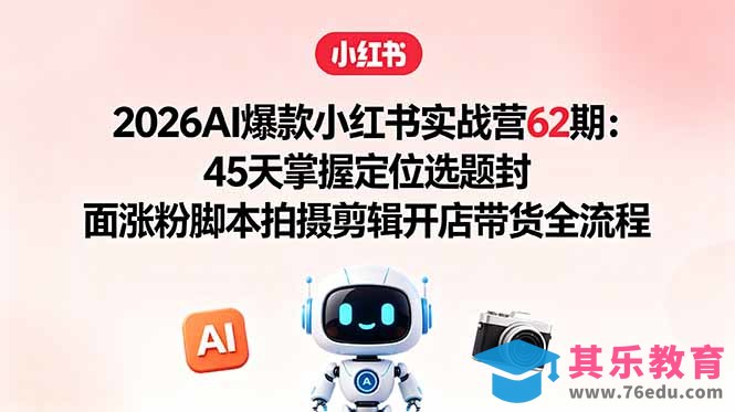 2026AI爆款小红书实战营62期：45天掌握定位选题封面涨粉脚本拍摄剪辑开店带货全流程-第1张图片-我要自学网