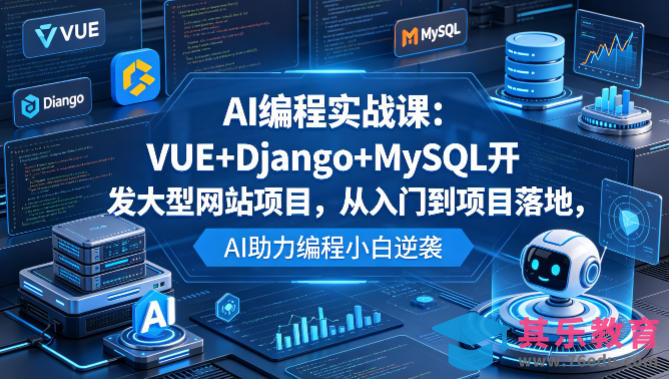 AI编程实战课：VUE+Django+MySQL开发大型网站项目，从入门到项目落地，AI助力编程小白逆袭-第1张图片-我要自学网