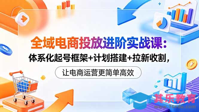 全域电商投放进阶实战课:体系化起号框架+计划搭建+拉新收割,让电商运营更简单高效-第1张图片-我要自学网 全域电商投放进阶实战课:体系化起号框架+计划搭建+拉新收割,让电商运营更简单高效-第1张图片-我要自学网