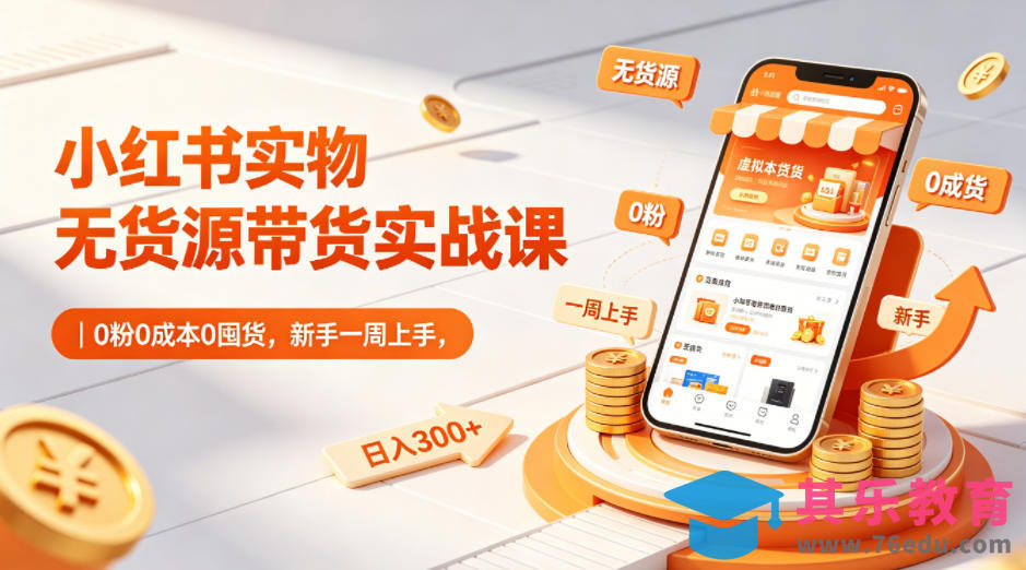 小红书实物无货源带货实战课｜0粉0成本0囤货，新手一周上手，日入300+-第1张图片-我要自学网