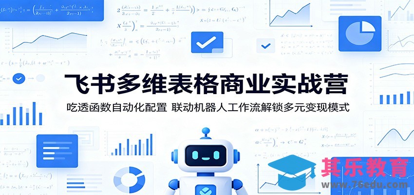 飞书多维表格商业实战营：吃透函数自动化配置，联动机器人工作流解锁多元变现模式-第1张图片-我要自学网