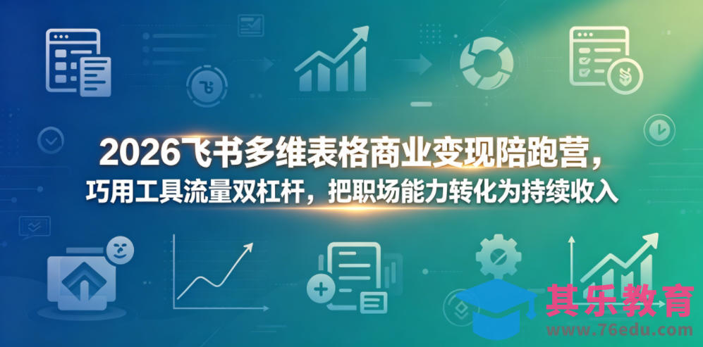 2026飞书多维表格商业变现陪跑营，巧用工具流量双杠杆，把职场能力转化为持续收入-第1张图片-我要自学网