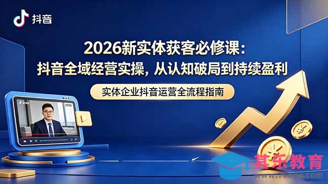 2026新实体获客必修课：抖音全域经营实操，从认知破局到持续盈利-第1张图片-我要自学网