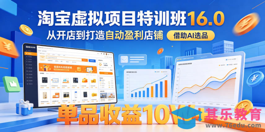 淘宝虚拟项目特训班16.0，从开店到打造自动盈利店铺，借助AI选品，单品收益10W+(更新5月)-第1张图片-我要自学网