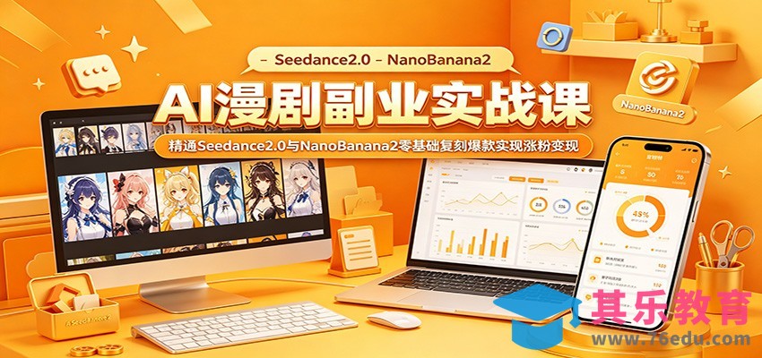 AI漫剧副业实战课：精通Seedance2.0与NanoBanana2零基础复刻爆款实现涨粉变现-第1张图片-我要自学网
