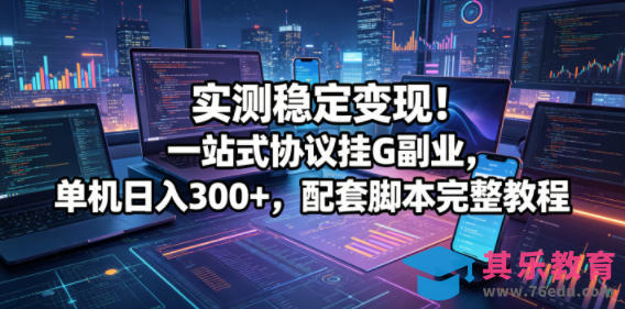 实测稳定变现！一站式协议挂G副业，单机日入300+，配套脚本完整教程【揭秘】-第1张图片-我要自学网