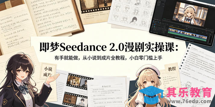 即梦Seedance 2.0漫剧实操课：有手就能做，从小说到成片全教程，小白零门槛上手-第1张图片-我要自学网