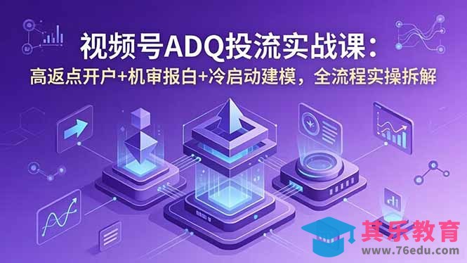 视频号ADQ投流实战课：高返点开户+机审报白+冷启动建模，全流程实操拆解-第1张图片-我要自学网