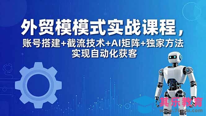外贸新模式实战课程-更新5月，账号搭建+截流技术+AI矩阵+独家方法实现自动化获客-第1张图片-我要自学网