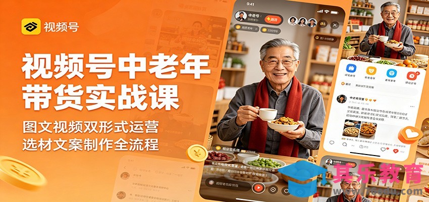 视频号中老年带货实战课：图文视频双形式运营，选材文案制作全流程-第1张图片-我要自学网