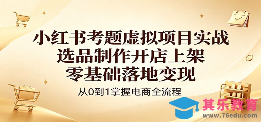 小红书考题虚拟项目实战：选品制作开店上架，零基础落地变现-第1张图片-我要自学网