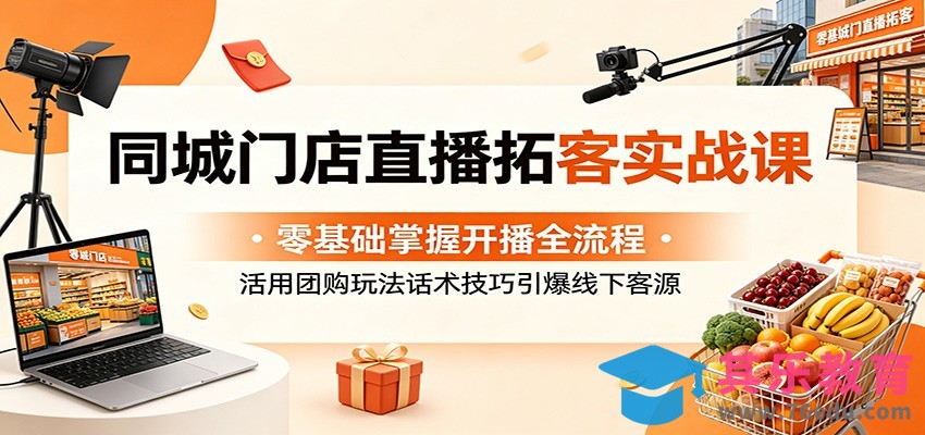 同城门店直播拓客实战课：零基础掌握开播全流程，活用团购玩法话术技巧引爆线下客源-第1张图片-我要自学网