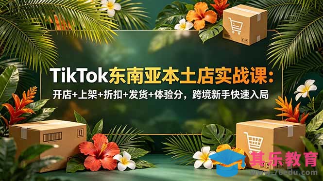 TikTok东南亚本土店实战课:开店+上架+折扣+发货+体验分,跨境新手快速入局-第1张图片-我要自学网 TikTok东南亚本土店实战课:开店+上架+折扣+发货+体验分,跨境新手快速入局-第1张图片-我要自学网