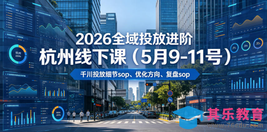 2026全域投放进阶杭州线下课(5月9-11号),包括千川投放细节sop、优化方向、复盘sop(20小时录音+字幕)-第1张图片-我要自学网 2026全域投放进阶杭州线下课(5月9-11号),包括千川投放细节sop、优化方向、复盘sop(20小时录音+字幕)-第1张图片-我要自学网