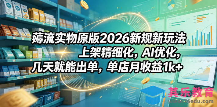薅流实物原版2026新规新玩法，上架精细化，AI优化，几天就能出单，单店月收益1k+-第1张图片-我要自学网