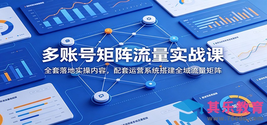 多账号矩阵流量实战课：全套落地实操内容，配套运营系统搭建全域流量矩阵-第1张图片-我要自学网