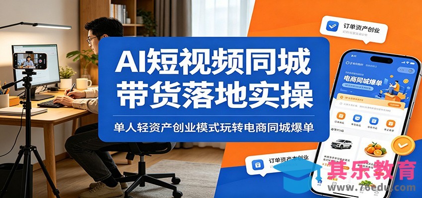 AI短视频同城带货落地实操：单人轻资产创业模式玩转电商同城爆单-第1张图片-我要自学网