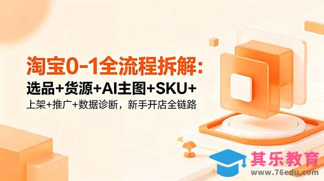 淘宝0-1全流程拆解:选品+货源+AI主图+SKU+上架+推广+数据诊断,新手开店全链路-第1张图片-我要自学网 淘宝0-1全流程拆解:选品+货源+AI主图+SKU+上架+推广+数据诊断,新手开店全链路-第1张图片-我要自学网