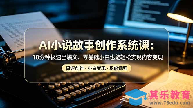 AI小说故事创作系统课：10分钟极速出爆文，零基础小白也能轻松实现内容变现-第1张图片-我要自学网