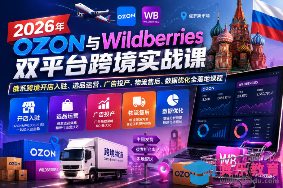 2026年OZON与Wildberries双平台跨境实战课，俄系跨境开店入驻、选品运营、广告投产、物流售后、数据优化全落地课程-第1张图片-我要自学网