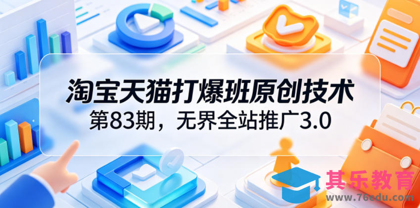 淘宝天猫打爆班原创技术第83期，无界全站推广3.0，实现店铺高投产爆单增收-第1张图片-我要自学网