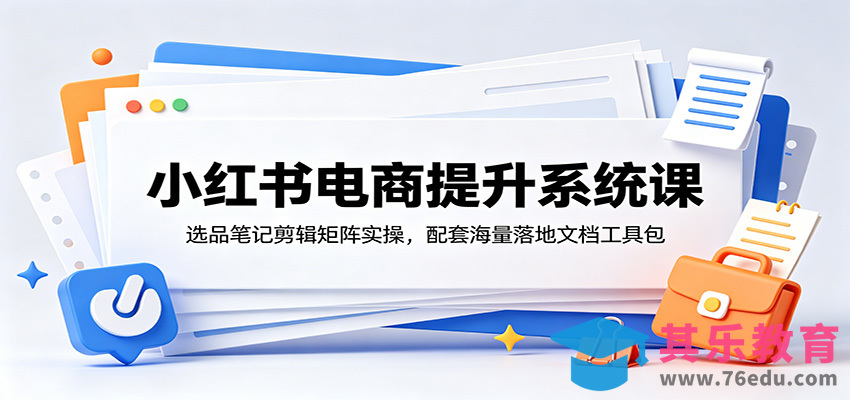 小红书电商提升系统课：选品笔记剪辑矩阵实操，配套海量落地文档工具包-第1张图片-我要自学网
