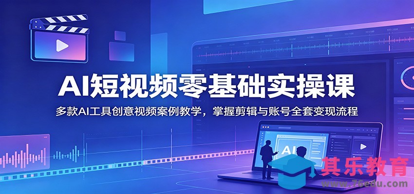AI短视频零基础实操课：多款AI工具创意视频案例教学，掌握剪辑与账号全套变现流程-第1张图片-我要自学网