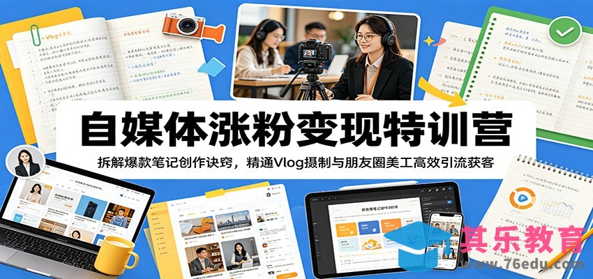 自媒体涨粉变现特训营：拆解爆款笔记创作诀窍，精通Vlog摄制与朋友圈美工高效引流获客-第1张图片-我要自学网