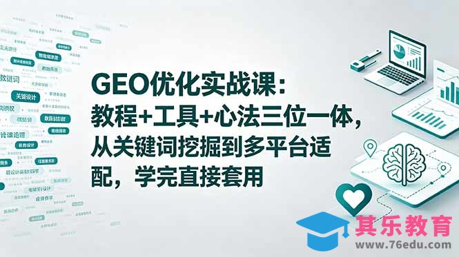 GEO优化实战课：教程+工具+心法三位一体，从关键词挖掘到多平台适配，学完直接套用-第1张图片-我要自学网