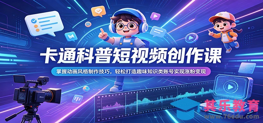 卡通科普短视频创作课：掌握动画风格制作技巧，轻松打造趣味知识类账号实现涨粉变现-第1张图片-我要自学网