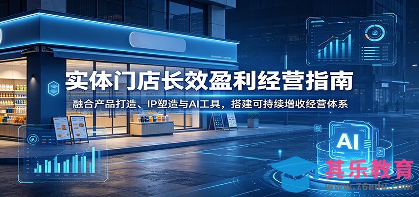 实体门店长效盈利经营指南：融合产品打造、IP塑造与AI工具，搭建可持续增收经营体系-第1张图片-我要自学网