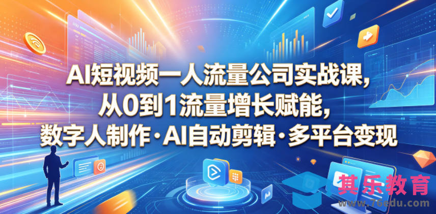 AI短视频一人流量公司实战课，从0到1流量增长赋能，数字人制作・AI自动剪辑・多平台变现，一人做流量生意全落地教程-第1张图片-我要自学网