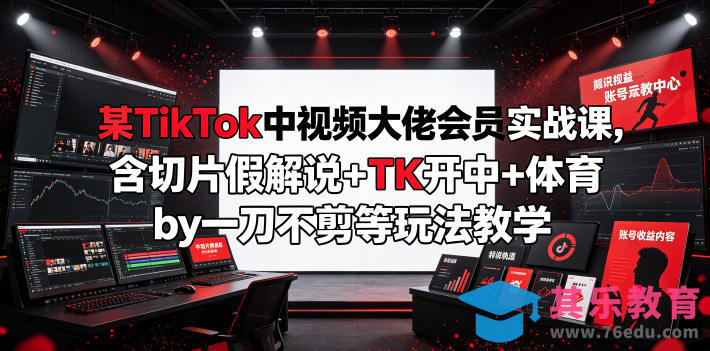 某TikTok中视频大佬会员实战课，含切片假解说+TK开中+体育by一刀不剪等玩法教学-第1张图片-我要自学网