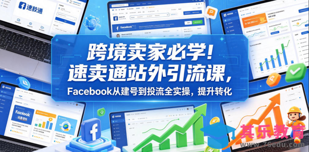 跨境卖家必学！速卖通站外引流课，Facebook从建号到投流全实操，提升转化-第1张图片-我要自学网