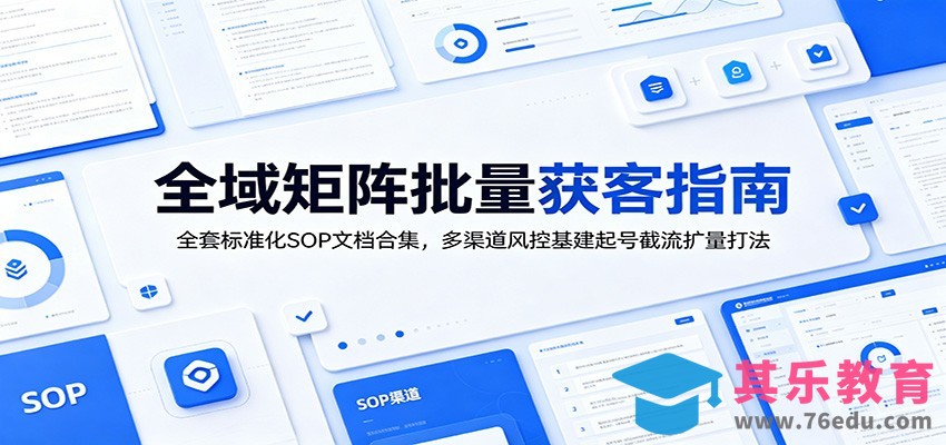 全域矩阵批量获客指南：全套标准化SOP文档合集，多渠道风控基建起号截流扩量打法-第1张图片-我要自学网