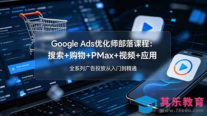 Google Ads优化师部落课程-更新2026：搜索+购物+PMax+视频+应用，全系列广告投放从入门到精通-第1张图片-我要自学网